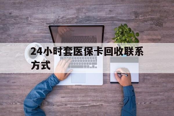 进贤最新24小时套医保卡回收联系方式方法分析(最方便真实的进贤急用钱24小时套医保卡方法)