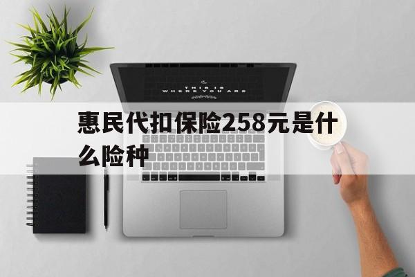 进贤最新惠民代扣保险258元是什么险种方法分析(最方便真实的进贤惠民保险是什么保险149元方法)