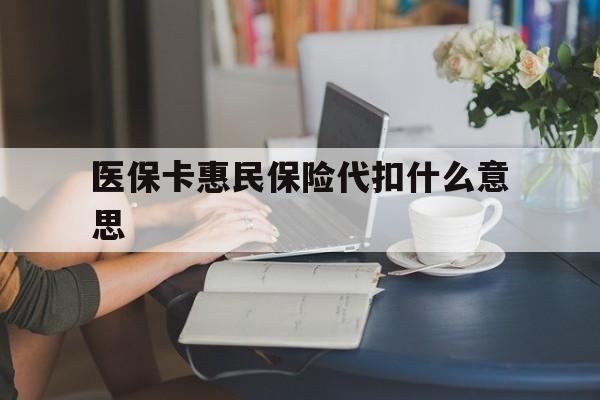进贤最新医保卡惠民保险代扣什么意思方法分析(最方便真实的进贤医保卡惠民保险代扣什么意思啊方法)