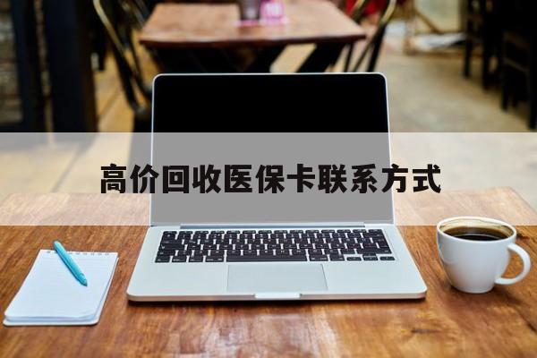 进贤最新高价回收医保卡联系方式方法分析(最方便真实的进贤专业回收医保药电话方法)
