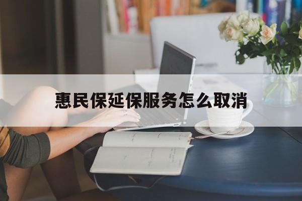 进贤最新惠民保延保服务怎么取消方法分析(最方便真实的进贤惠民保延保服务怎么取消申请方法)